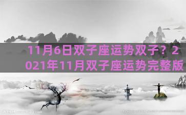 11月6日双子座运势双子？2021年11月双子座运势完整版