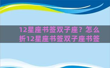 12星座书签双子座？怎么折12星座书签双子座书签