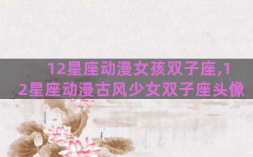 12星座动漫女孩双子座,12星座动漫古风少女双子座头像 12星座动漫女孩双子座,12星座动漫古风少女双子座头像