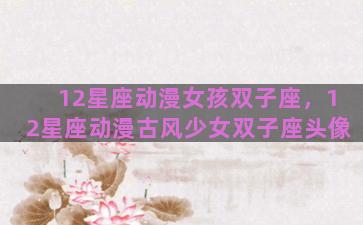 12星座动漫女孩双子座，12星座动漫古风少女双子座头像