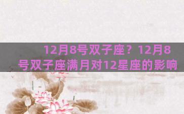 12月8号双子座？12月8号双子座满月对12星座的影响
