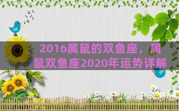 2016属鼠的双鱼座，属鼠双鱼座2020年运势详解