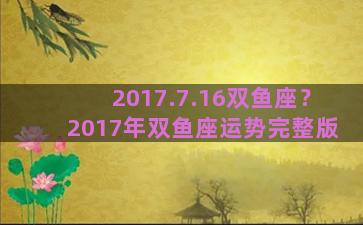 2017.7.16双鱼座？2017年双鱼座运势完整版
