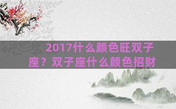 2017什么颜色旺双子座？双子座什么颜色招财