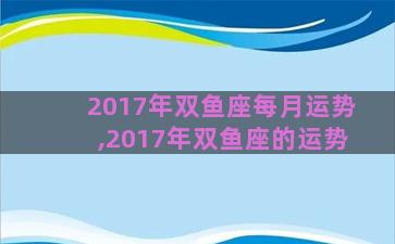 2017年双鱼座每月运势,2017年双鱼座的运势