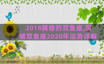 2018属猪的双鱼座,属猪双鱼座2020年运势详解