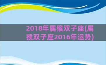 2018年属猴双子座(属猴双子座2016年运势)