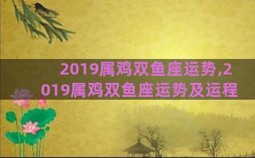2019属鸡双鱼座运势,2019属鸡双鱼座运势及运程