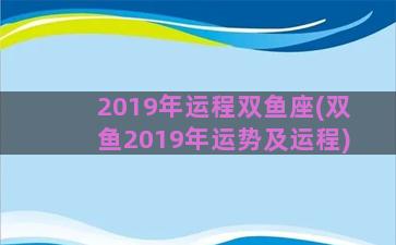 2019年运程双鱼座(双鱼2019年运势及运程)