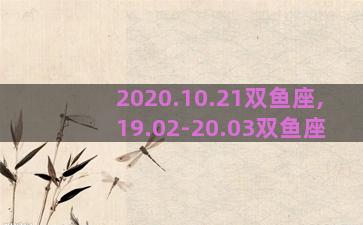 2020.10.21双鱼座,19.02-20.03双鱼座