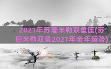 2021年苏珊米勒双鱼座(苏珊米勒双鱼2021年全年运势)