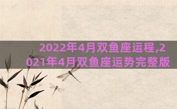 2022年4月双鱼座运程,2021年4月双鱼座运势完整版