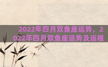 2022年四月双鱼座运势，2022年四月双鱼座运势及运程