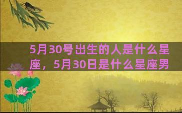 5月30号出生的人是什么星座，5月30日是什么星座男