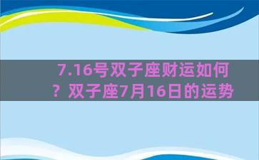 7.16号双子座财运如何？双子座7月16日的运势