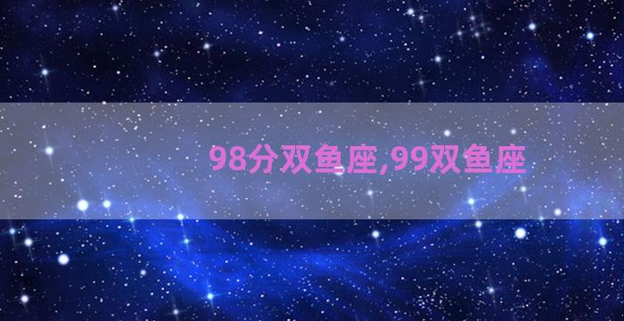 98分双鱼座,99双鱼座