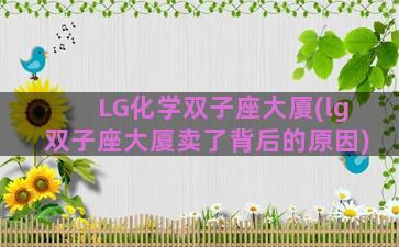 LG化学双子座大厦(lg双子座大厦卖了背后的原因)