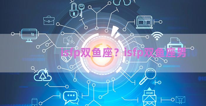 isfp双鱼座？isfp双鱼座男