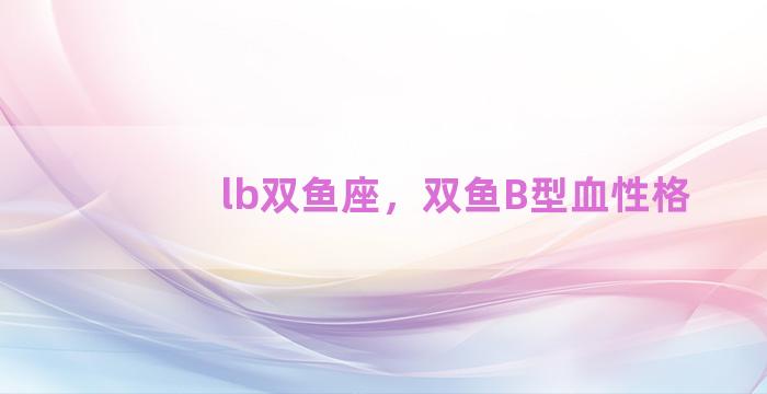 lb双鱼座，双鱼B型血性格