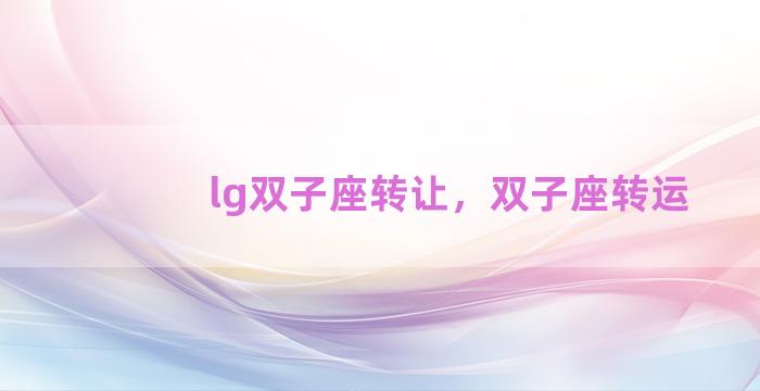 lg双子座转让，双子座转运