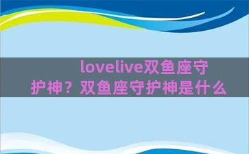 lovelive双鱼座守护神？双鱼座守护神是什么