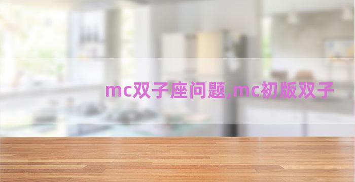 mc双子座问题,mc初版双子 mc双子座问题,mc初版双子