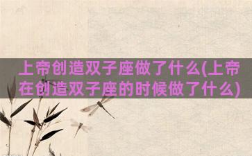 上帝创造双子座做了什么(上帝在创造双子座的时候做了什么)