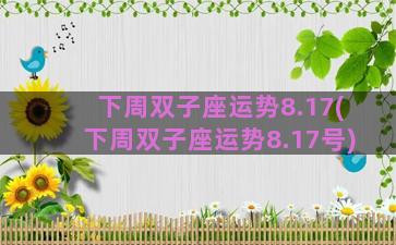 下周双子座运势8.17(下周双子座运势8.17号)