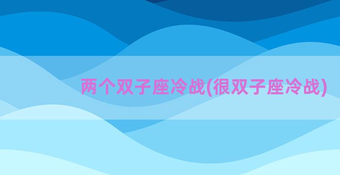 两个双子座冷战(很双子座冷战)