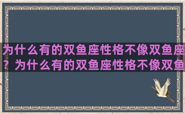 为什么有的双鱼座性格不像双鱼座？为什么有的双鱼座性格不像双鱼座男生
