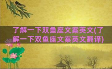 了解一下双鱼座文案英文(了解一下双鱼座文案英文翻译)