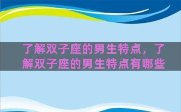 了解双子座的男生特点，了解双子座的男生特点有哪些
