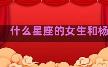 什么星座的女生和杨洋配