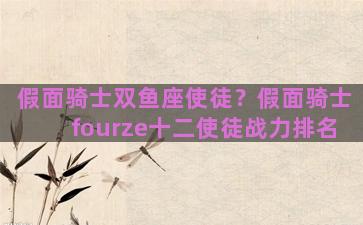 假面骑士双鱼座使徒？假面骑士fourze十二使徒战力排名