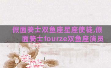 假面骑士双鱼座星座使徒,假面骑士fourze双鱼座演员