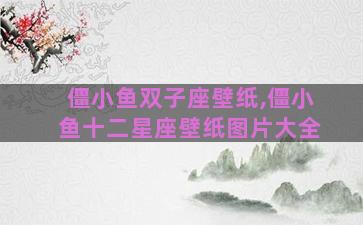 僵小鱼双子座壁纸,僵小鱼十二星座壁纸图片大全 僵小鱼双子座壁纸,僵小鱼十二星座壁纸图片大全