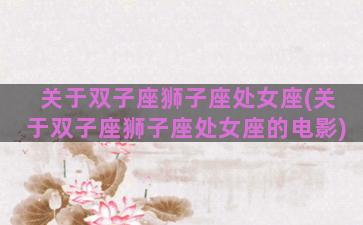 关于双子座狮子座处女座(关于双子座狮子座处女座的电影)