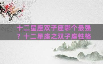 十二星座双子座哪个最强？十二星座之双子座性格