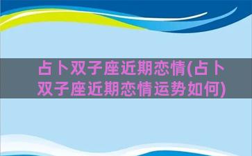 占卜双子座近期恋情(占卜双子座近期恋情运势如何)