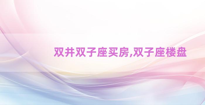 双井双子座买房,双子座楼盘 双井双子座买房,双子座楼盘