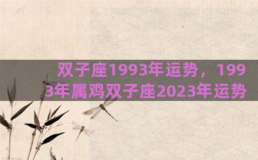 双子座1993年运势，1993年属鸡双子座2023年运势