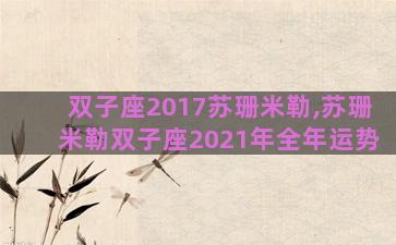 双子座2017苏珊米勒,苏珊米勒双子座2021年全年运势 双子座2017苏珊米勒,苏珊米勒双子座2021年全年运势