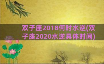 双子座2018何时水逆(双子座2020水逆具体时间)