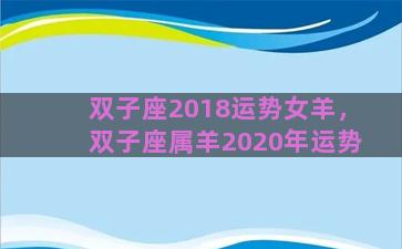 双子座2018运势女羊，双子座属羊2020年运势