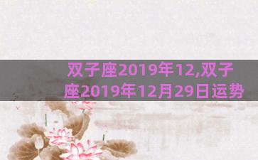 双子座2019年12,双子座2019年12月29日运势