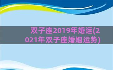 双子座2019年婚运(2021年双子座婚姻运势)