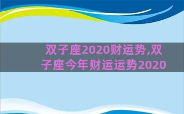 双子座2020财运势,双子座今年财运运势2020