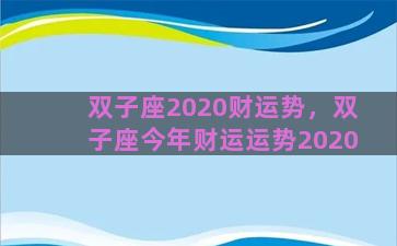 双子座2020财运势，双子座今年财运运势2020