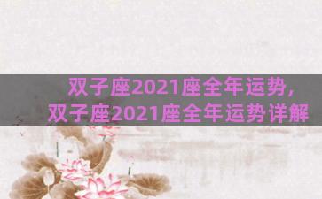 双子座2021座全年运势,双子座2021座全年运势详解 双子座2021座全年运势,双子座2021座全年运势详解