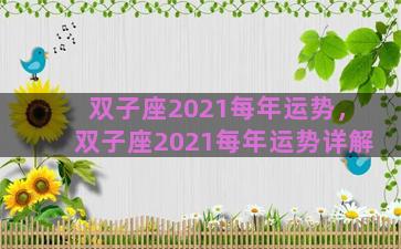双子座2021每年运势，双子座2021每年运势详解
